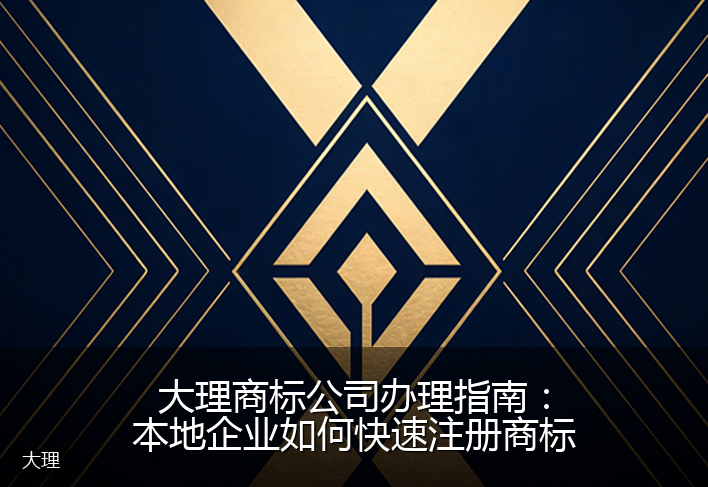 大理商标公司办理指南：本地企业如何快速注册商标