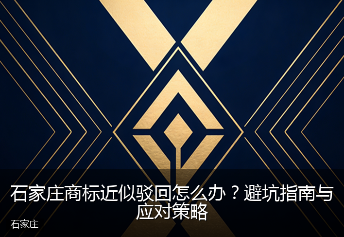 石家庄商标近似驳回怎么办？避坑指南与应对策略