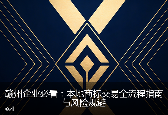 赣州企业必看：本地商标交易全流程指南与风险规避