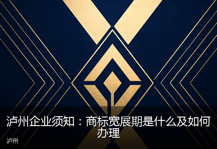泸州企业须知：商标宽展期是什么及如何办理