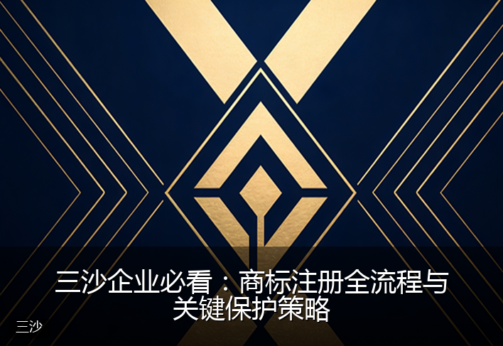 三沙企业必看：商标注册全流程与关键保护策略