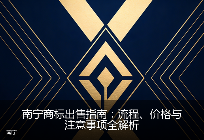 南宁商标出售指南：流程、价格与注意事项全解析