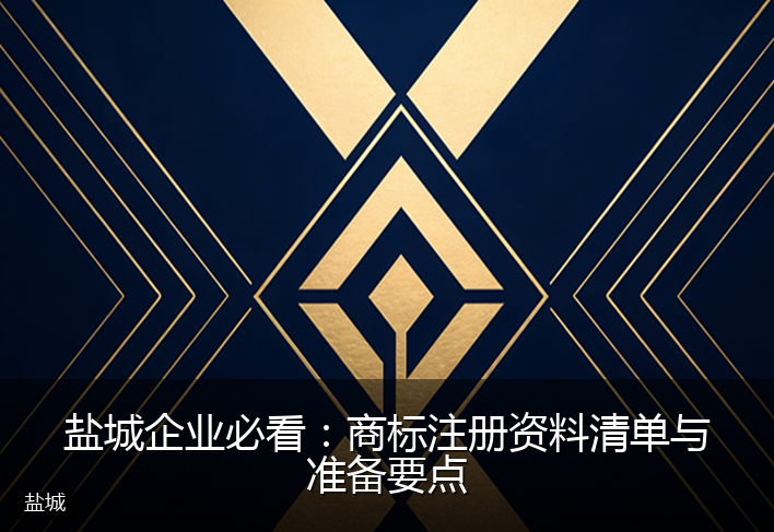 盐城企业必看：商标注册资料清单与准备要点