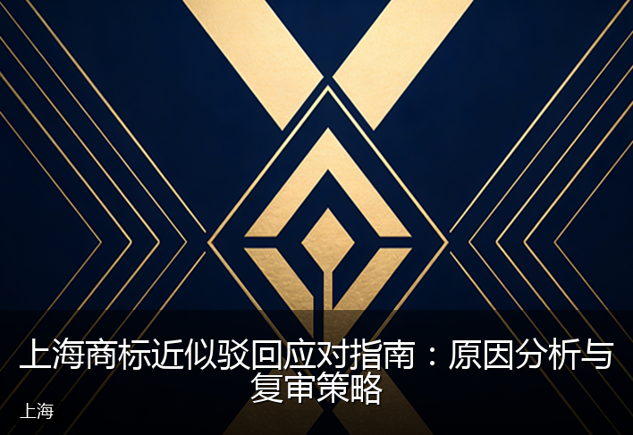 上海商标近似驳回应对指南：原因分析与复审策略