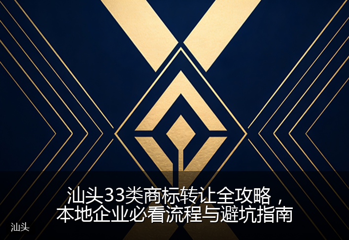 汕头33类商标转让全攻略，本地企业必看流程与避坑指南