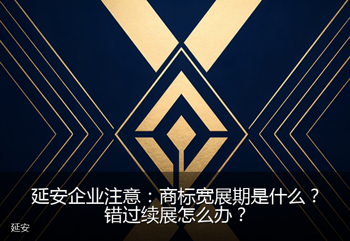 延安企业注意：商标宽展期是什么？错过续展怎么办？