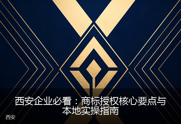 西安企业必看：商标授权核心要点与本地实操指南