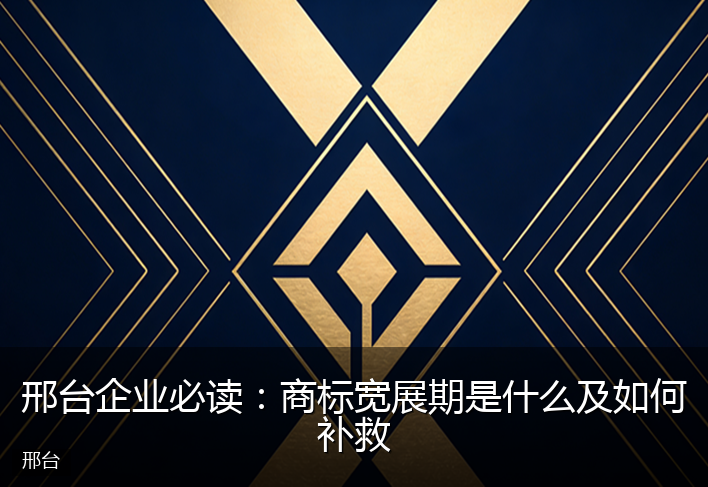 邢台企业必读：商标宽展期是什么及如何补救