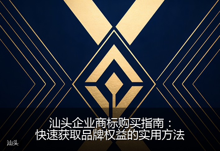 汕头企业商标购买指南:快速获取品牌权益的实用方法