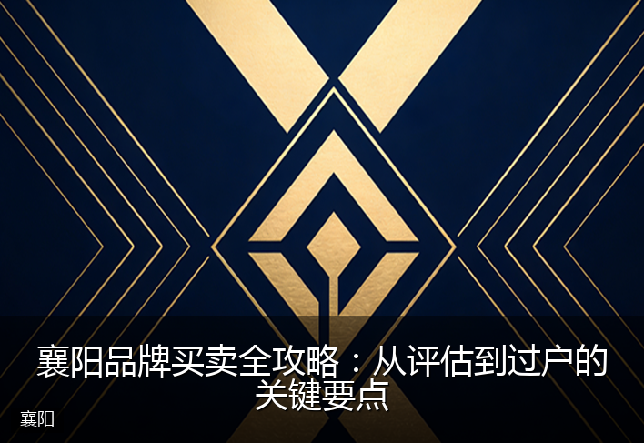 襄阳品牌买卖全攻略:从评估到过户的关键要点