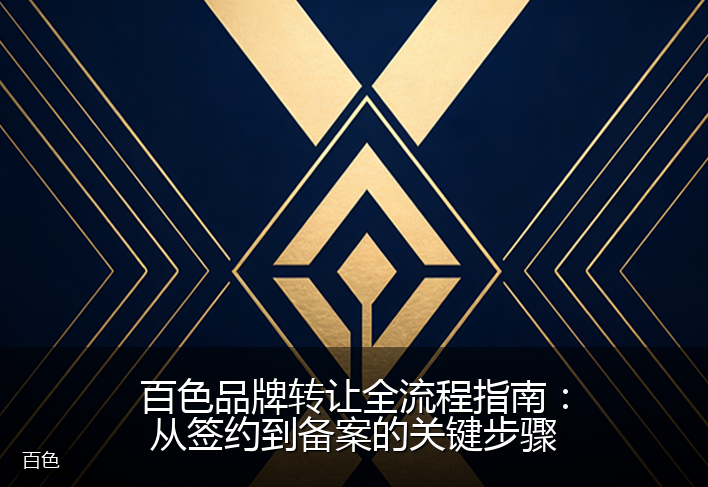 百色品牌转让全流程指南:从签约到备案的关键步骤