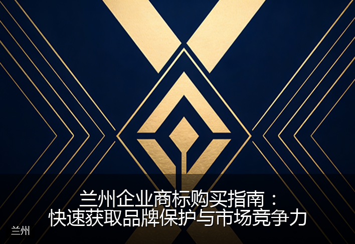 兰州企业商标购买指南：快速获取品牌保护与市场竞争力