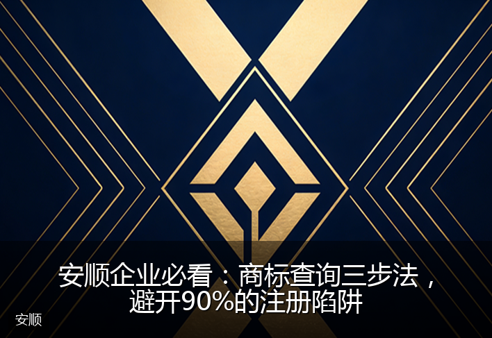安顺企业必看:商标查询三步法,避开90%的注册陷阱