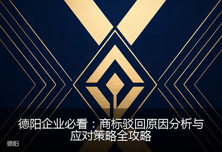 德阳企业必看:商标驳回原因分析与应对策略全攻略