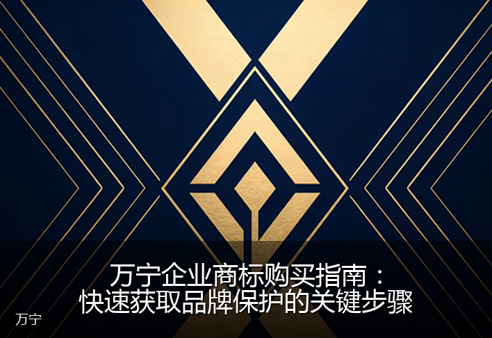 万宁企业商标购买指南:快速获取品牌保护的关键步骤