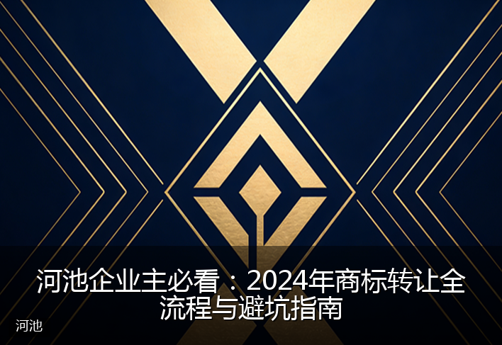河池企业主必看:2024年商标转让全流程与避坑指南