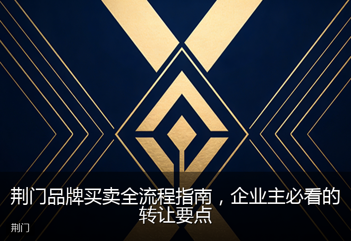 荆门品牌买卖全流程指南,企业主必看的转让要点