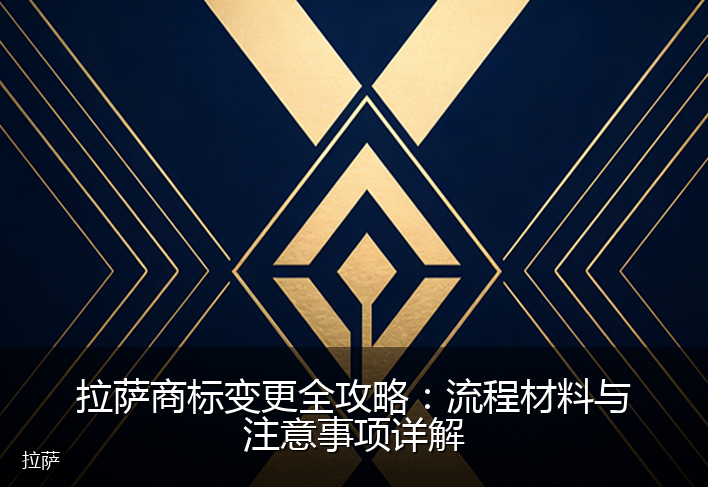 拉萨商标变更全攻略:流程材料与注意事项详解
