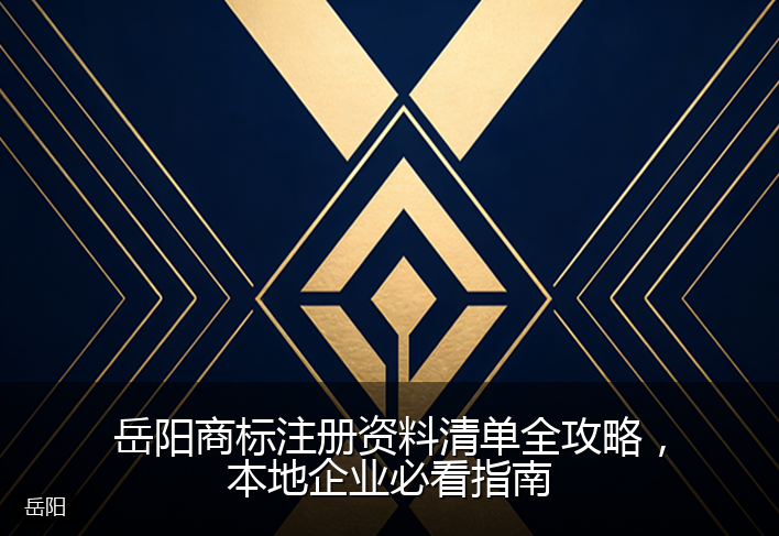 岳阳商标注册资料清单全攻略,本地企业必看指南
