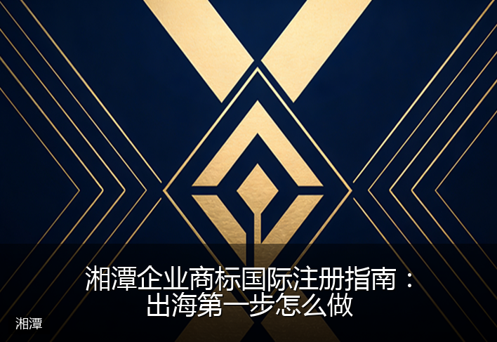 湘潭企业商标国际注册指南:出海第一步怎么做