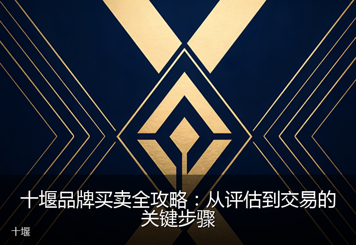 十堰品牌买卖全攻略:从评估到交易的关键步骤