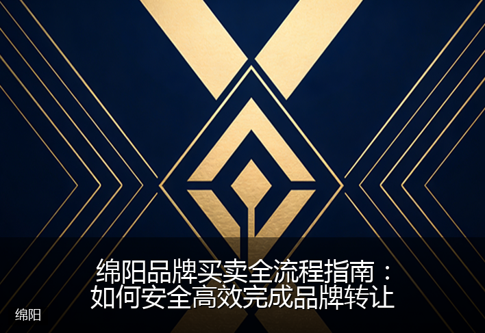 绵阳品牌买卖全流程指南：如何安全高效完成品牌转让