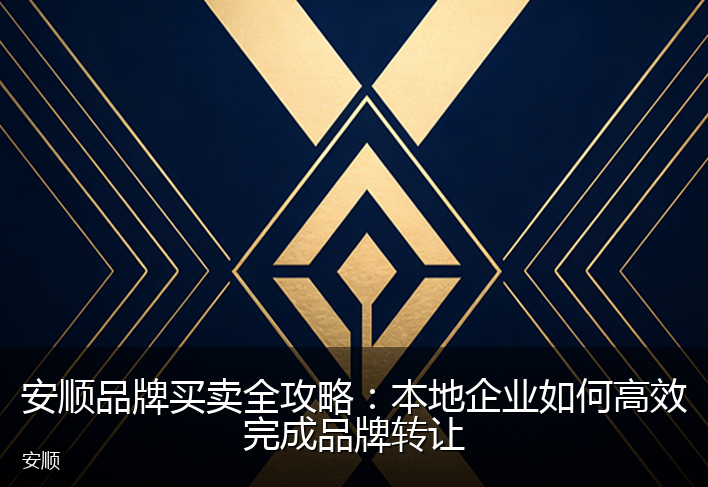 安顺品牌买卖全攻略:本地企业如何高效完成品牌转让