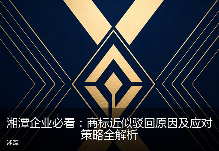 湘潭企业必看：商标近似驳回原因及应对策略全解析