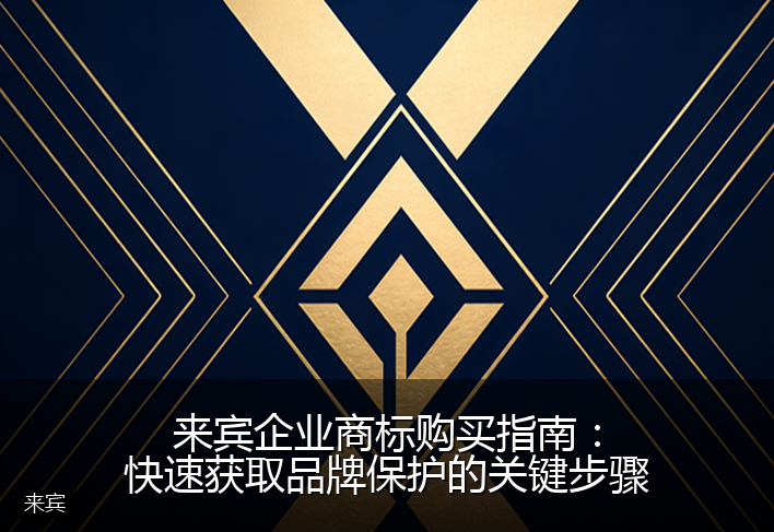 来宾企业商标购买指南：快速获取品牌保护的关键步骤