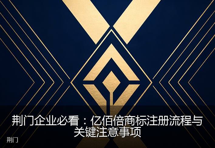 荆门企业必看：亿佰倍商标注册流程与关键注意事项