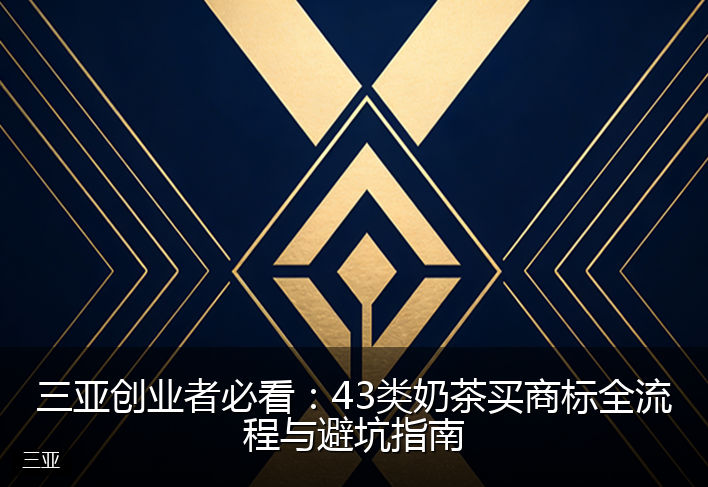 三亚创业者必看：43类奶茶买商标全流程与避坑指南