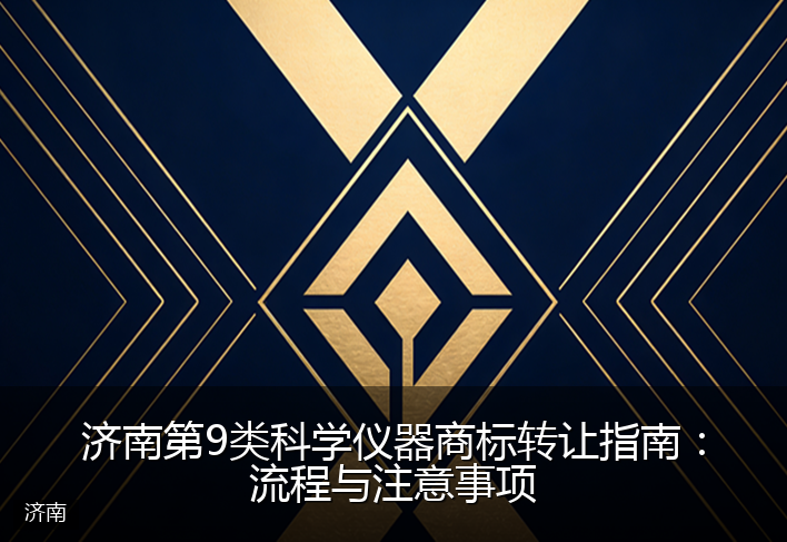 济南第9类科学仪器商标转让指南：流程与注意事项