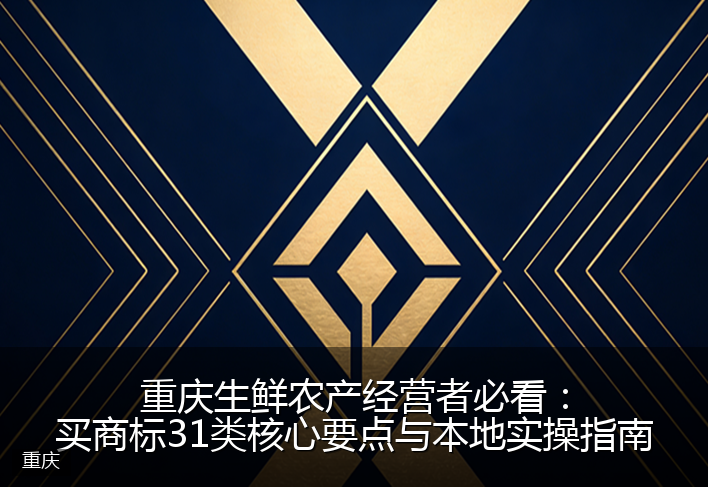 重庆生鲜农产经营者必看：买商标31类核心要点与本地实操指南