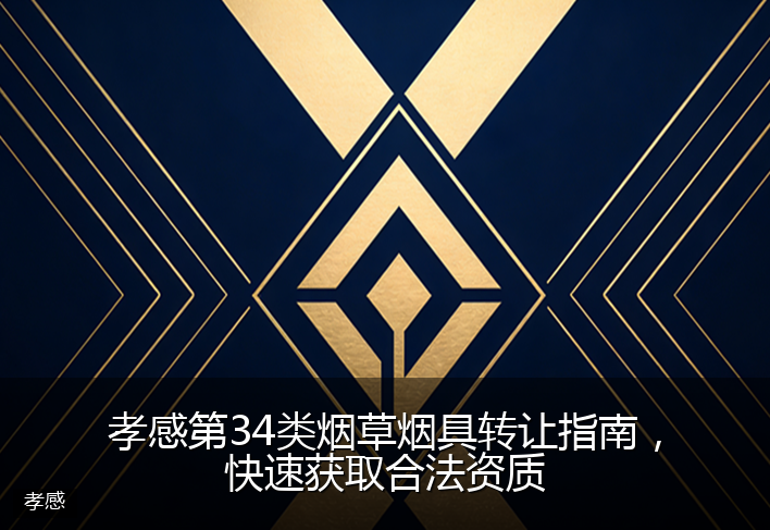 孝感第34类烟草烟具转让指南，快速获取合法资质