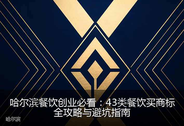 哈尔滨餐饮创业必看：43类餐饮买商标全攻略与避坑指南