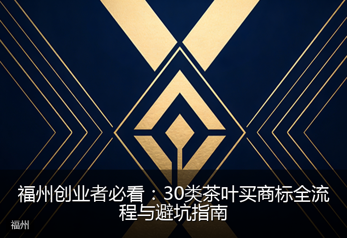 福州创业者必看：30类茶叶买商标全流程与避坑指南