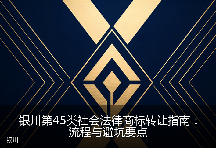 银川第45类社会法律商标转让指南：流程与避坑要点