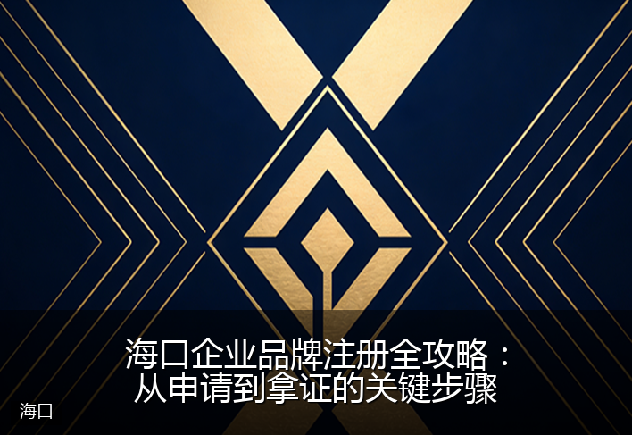 海口企业品牌注册全攻略：从申请到拿证的关键步骤