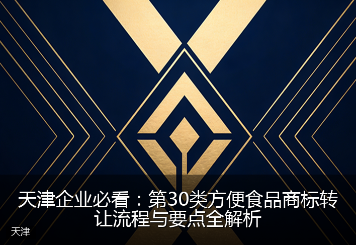 天津企业必看：第30类方便食品商标转让流程与要点全解析