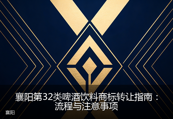 襄阳第32类啤酒饮料商标转让指南:流程与注意事项