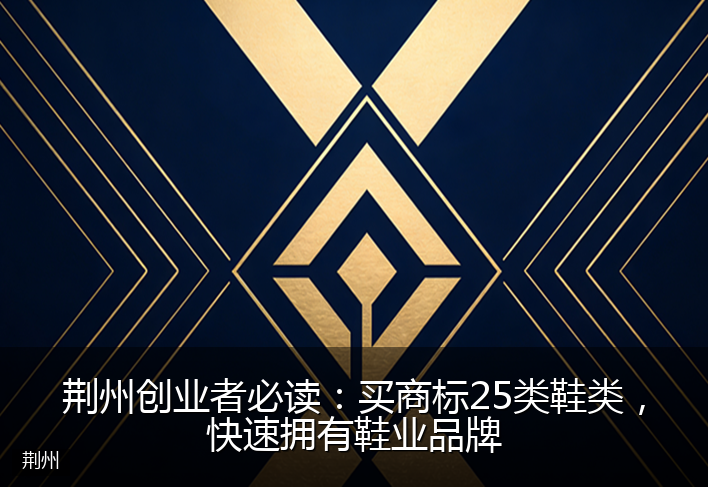 荆州创业者必读:买商标25类鞋类,快速拥有鞋业品牌