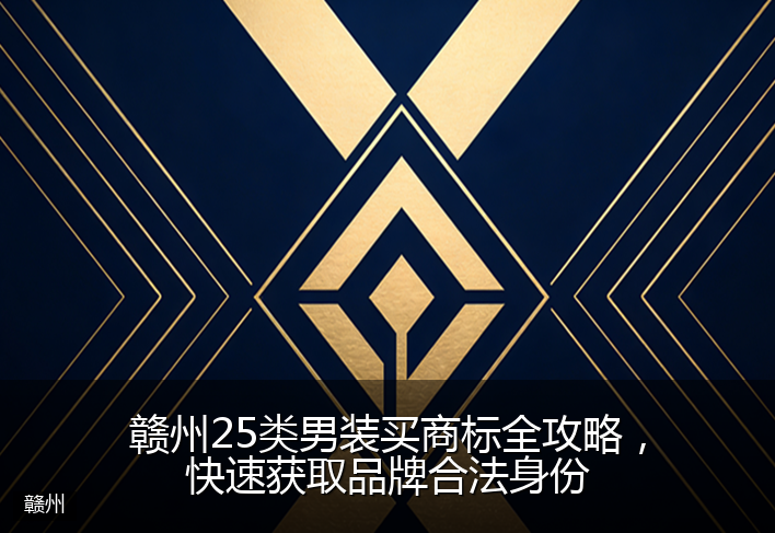 赣州25类男装买商标全攻略,快速获取品牌合法身份