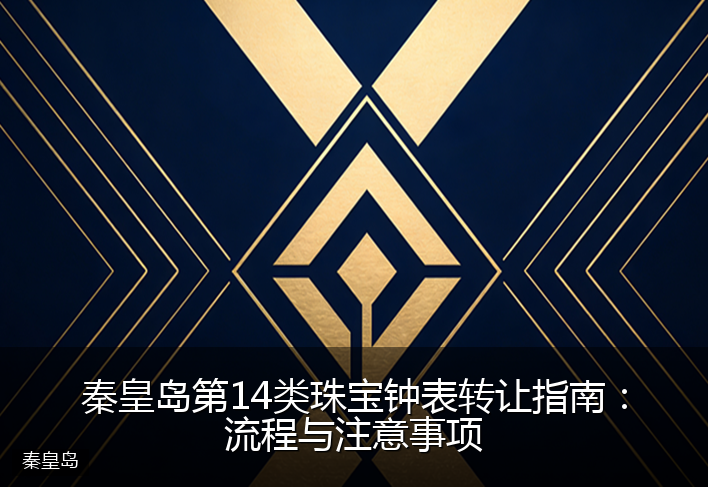 秦皇岛第14类珠宝钟表转让指南：流程与注意事项