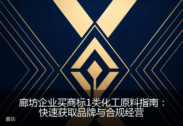 廊坊企业买商标1类化工原料指南：快速获取品牌与合规经营