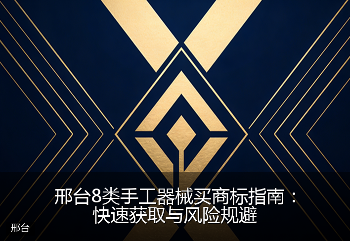 邢台8类手工器械买商标指南：快速获取与风险规避