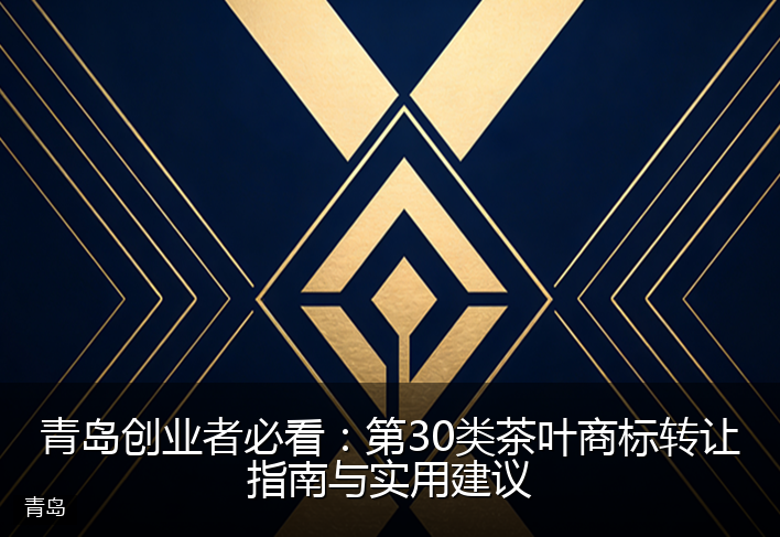 青岛创业者必看：第30类茶叶商标转让指南与实用建议
