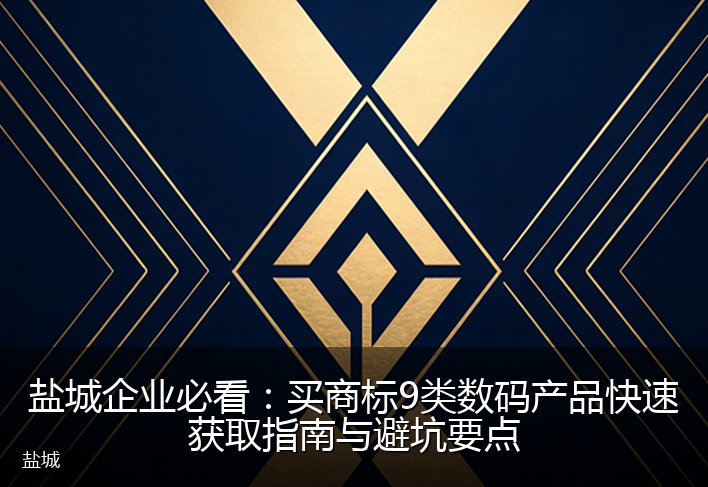 盐城企业必看:买商标9类数码产品快速获取指南与避坑要点