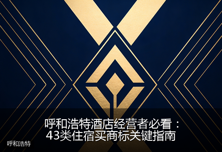 呼和浩特酒店经营者必看:43类住宿买商标关键指南