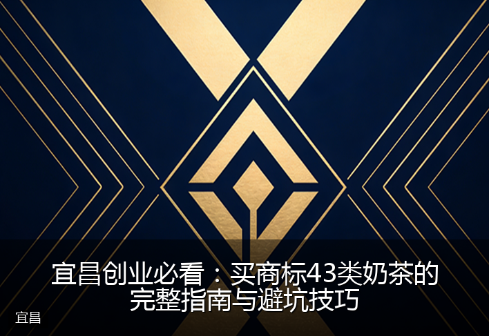 宜昌创业必看:买商标43类奶茶的完整指南与避坑技巧