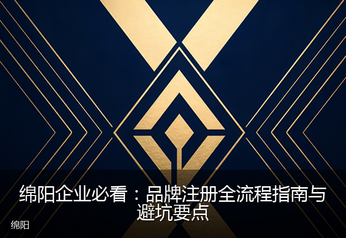 绵阳企业必看:品牌注册全流程指南与避坑要点